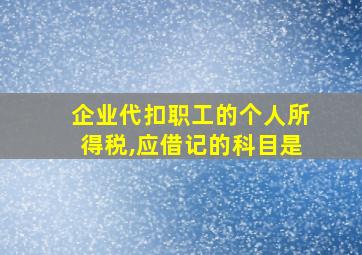 企业代扣职工的个人所得税,应借记的科目是