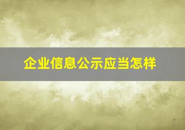 企业信息公示应当怎样