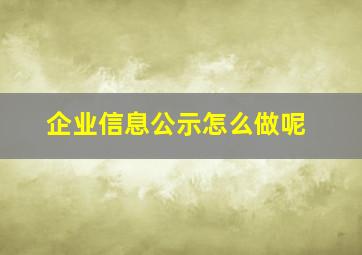 企业信息公示怎么做呢