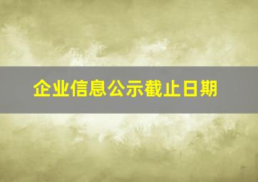 企业信息公示截止日期