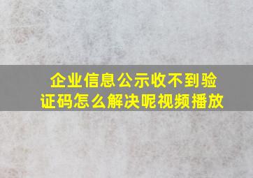 企业信息公示收不到验证码怎么解决呢视频播放