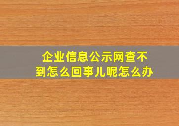 企业信息公示网查不到怎么回事儿呢怎么办