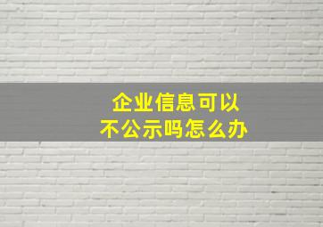 企业信息可以不公示吗怎么办