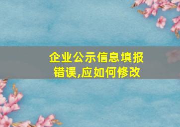 企业公示信息填报错误,应如何修改