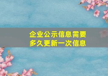 企业公示信息需要多久更新一次信息