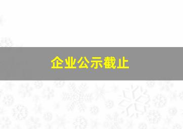 企业公示截止