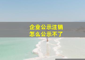 企业公示注销怎么公示不了