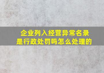 企业列入经营异常名录是行政处罚吗怎么处理的