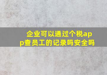 企业可以通过个税app查员工的记录吗安全吗