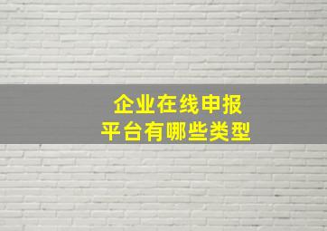 企业在线申报平台有哪些类型