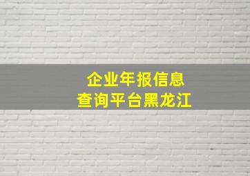 企业年报信息查询平台黑龙江