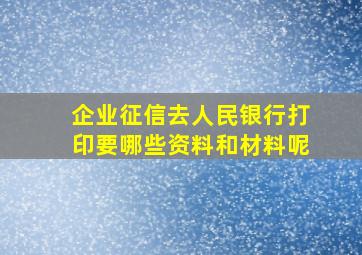 企业征信去人民银行打印要哪些资料和材料呢