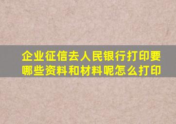 企业征信去人民银行打印要哪些资料和材料呢怎么打印