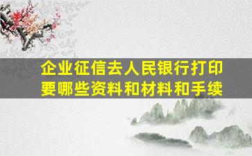 企业征信去人民银行打印要哪些资料和材料和手续