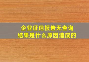 企业征信报告无查询结果是什么原因造成的