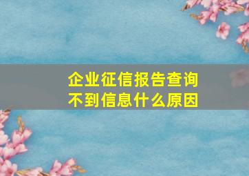 企业征信报告查询不到信息什么原因