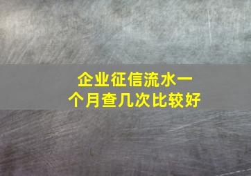 企业征信流水一个月查几次比较好