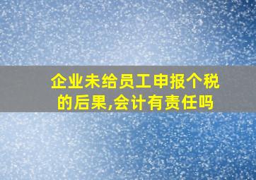 企业未给员工申报个税的后果,会计有责任吗