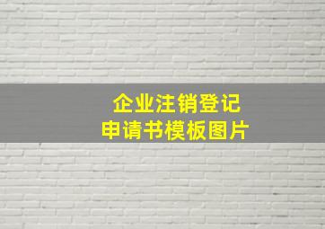 企业注销登记申请书模板图片