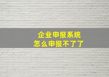 企业申报系统怎么申报不了了