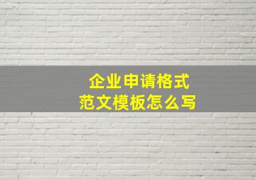 企业申请格式范文模板怎么写