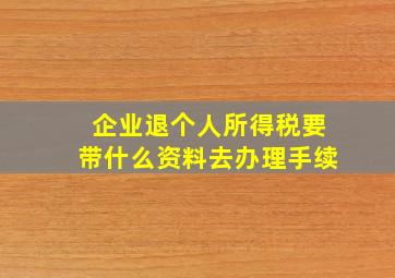 企业退个人所得税要带什么资料去办理手续