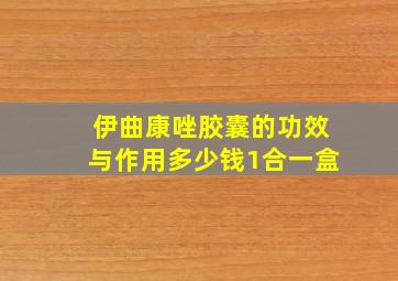 伊曲康唑胶囊的功效与作用多少钱1合一盒