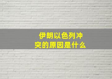 伊朗以色列冲突的原因是什么