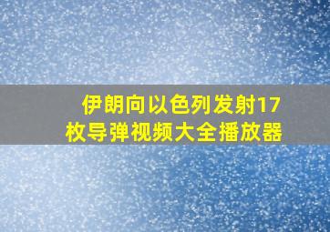 伊朗向以色列发射17枚导弹视频大全播放器