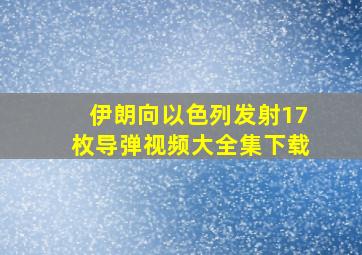 伊朗向以色列发射17枚导弹视频大全集下载