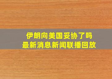 伊朗向美国妥协了吗最新消息新闻联播回放