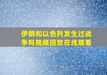 伊朗和以色列发生过战争吗视频回放在线观看