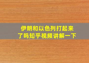 伊朗和以色列打起来了吗知乎视频讲解一下