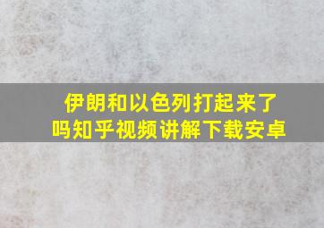 伊朗和以色列打起来了吗知乎视频讲解下载安卓