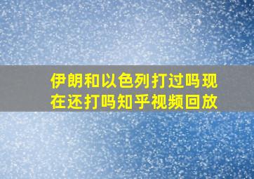 伊朗和以色列打过吗现在还打吗知乎视频回放