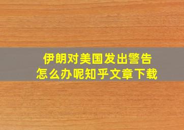 伊朗对美国发出警告怎么办呢知乎文章下载