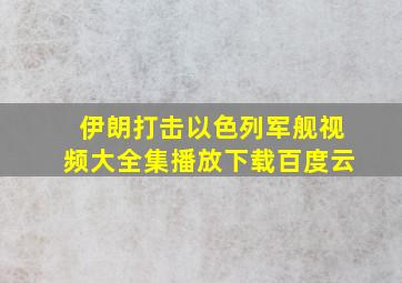 伊朗打击以色列军舰视频大全集播放下载百度云