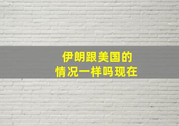 伊朗跟美国的情况一样吗现在