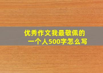 优秀作文我最敬佩的一个人500字怎么写