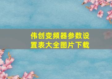 伟创变频器参数设置表大全图片下载