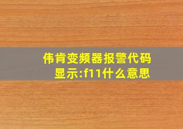 伟肯变频器报警代码显示:f11什么意思