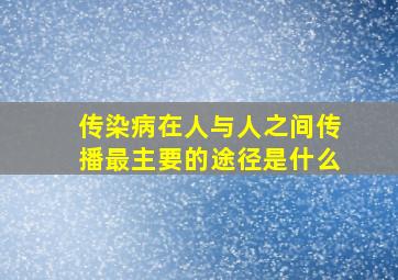 传染病在人与人之间传播最主要的途径是什么