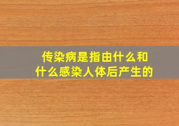 传染病是指由什么和什么感染人体后产生的