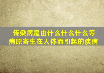 传染病是由什么什么什么等病原寄生在人体而引起的疾病