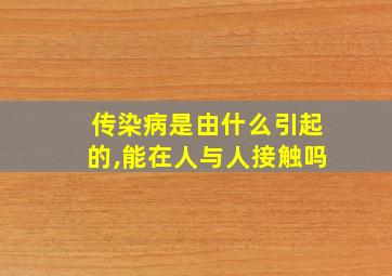 传染病是由什么引起的,能在人与人接触吗