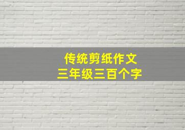 传统剪纸作文三年级三百个字