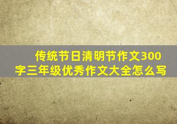 传统节日清明节作文300字三年级优秀作文大全怎么写