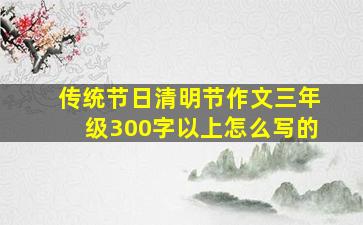 传统节日清明节作文三年级300字以上怎么写的