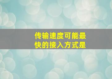 传输速度可能最快的接入方式是