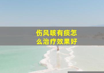 伤风咳有痰怎么治疗效果好